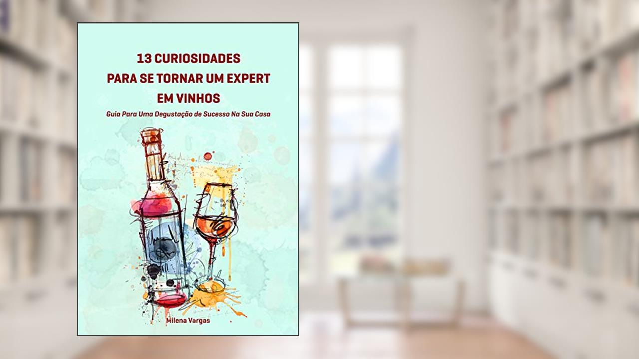 Capa de 13 Curiosidades Para Se Tornar Um Expert Em Vinhos:: Guia Para Uma Degustação de Sucesso Na Sua Casa, do autor Milena Vargas