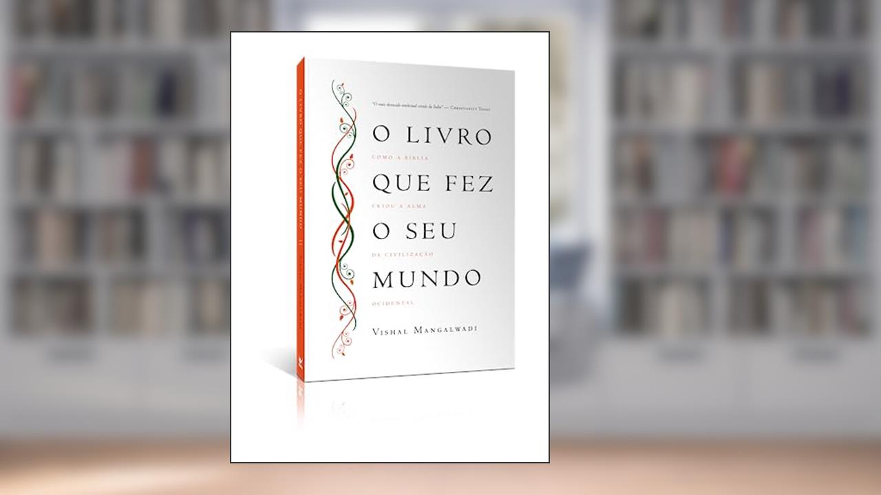 O Livro que fez seu Mundo: Como a Bíblia Criou a Alma da Civilização Ocidental, do autor Vishal Mangalwadi