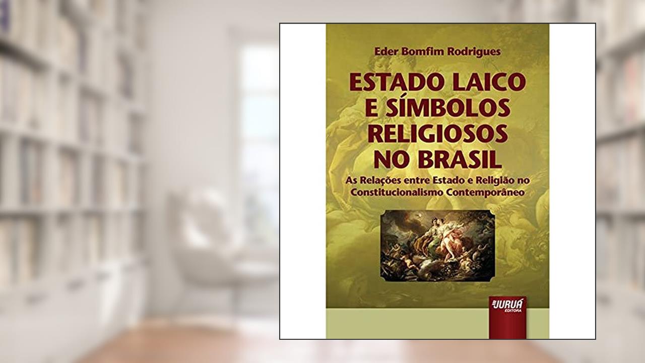 Capa de Estado Laico e Símbolos Religiosos no Brasil - As Relações entre Estado e Religião no Constitucionalismo Contemporâneo, do autor Eder Bomfim Rodrigues