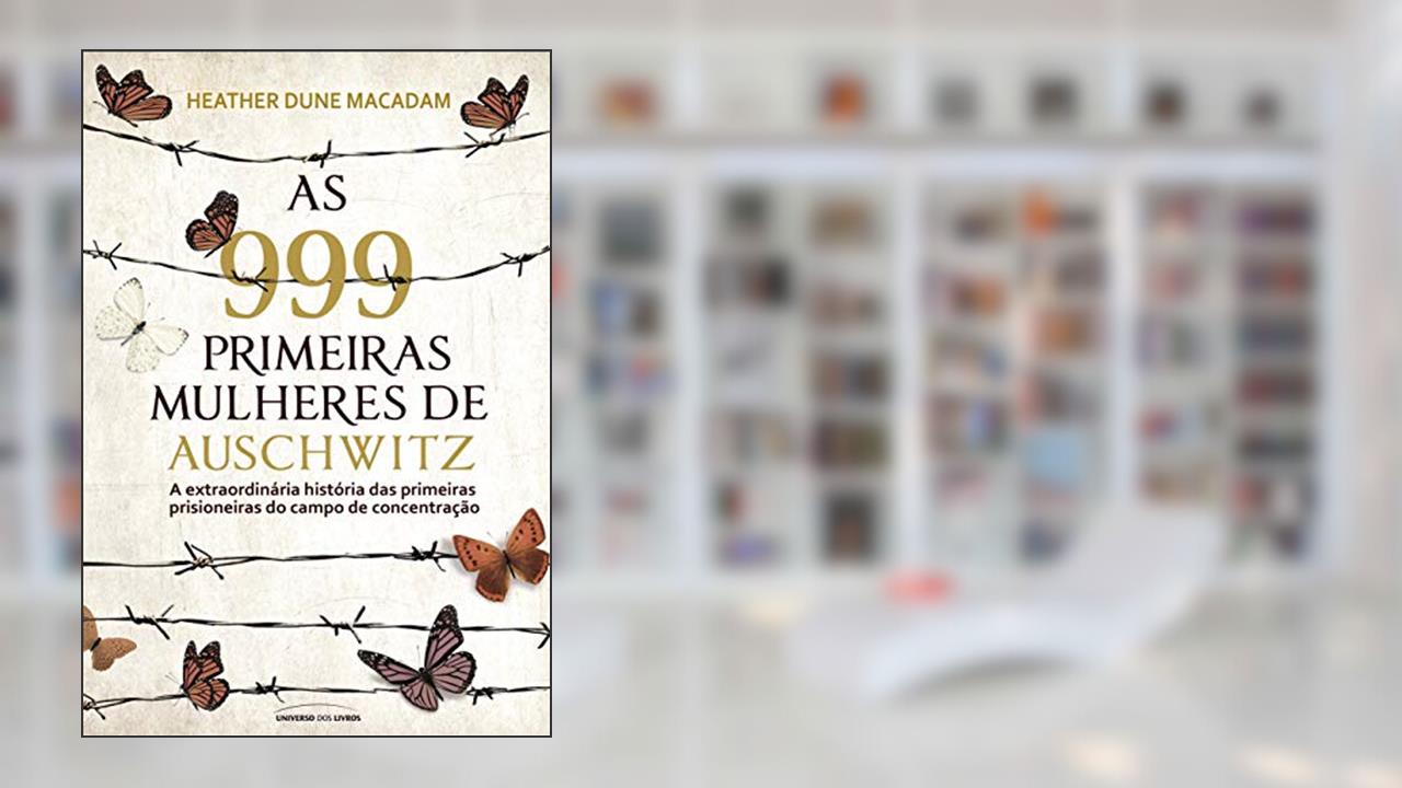 Capa de As 999 primeiras mulheres de Auschwitz: a extraordinária história das primeiras prisioneiras do campo de concentração, do autor Heather Dune Macadam