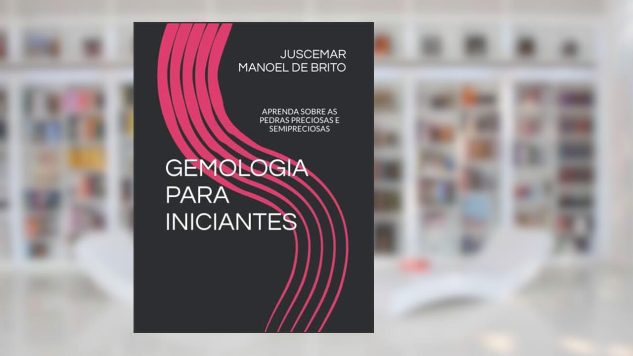 GEMOLOGIA PARA INICIANTES: APRENDA SOBRE AS PEDRAS PRECIOSAS E SEMIPRECIOSAS, do autor Juscemar Manoel de Brito
