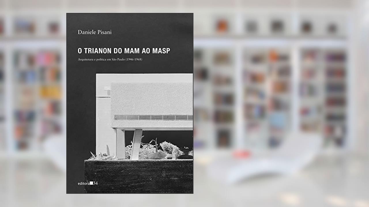 Capa de O Trianon do MAM ao MASP: Arquitetura e política em São Paulo (1946-1968), do autor Daniele Pisani