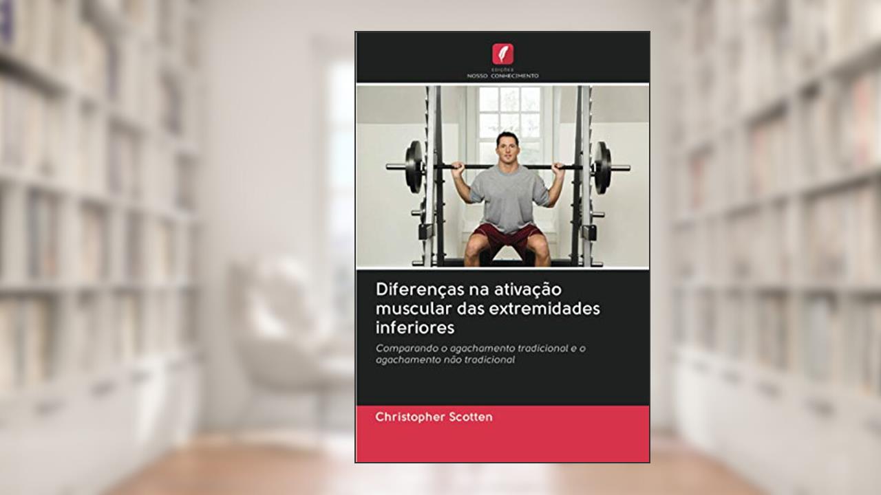 Capa de Diferenças na ativação muscular das extremidades inferiores: Comparando o agachamento tradicional e o agachamento não tradicional, do autor Christopher Scotten