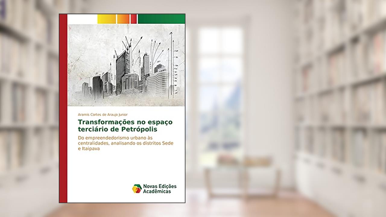 Capa de Transformações no espaço terciário de Petrópolis: Do empreendedorismo urbano às centralidades, analisando os distritos Sede e Itaipava, do autor Cortes de Araujo Junior Aramis