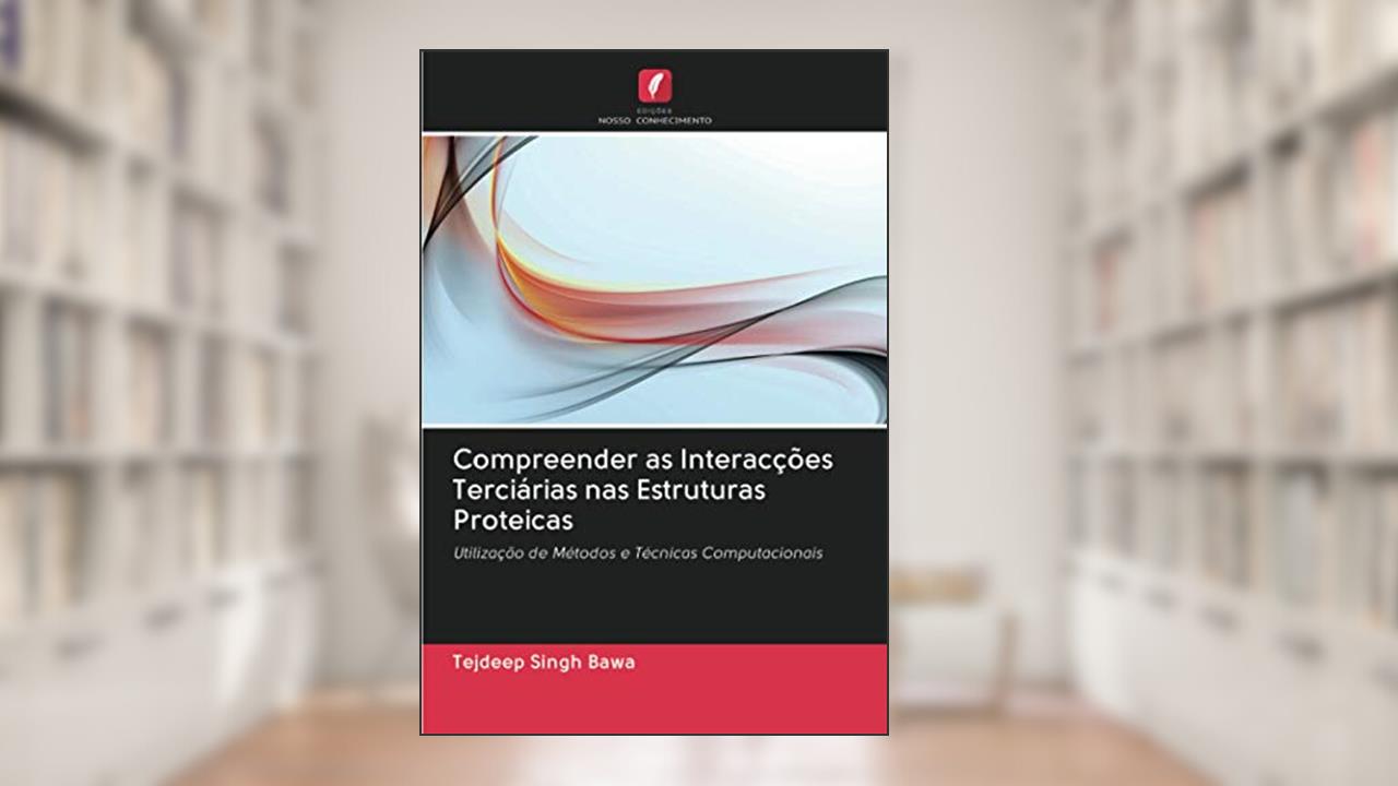 Capa de Compreender as Interacções Terciárias nas Estruturas Proteicas: Utilização de Métodos e Técnicas Computacionais, do autor Tejdeep Singh Bawa