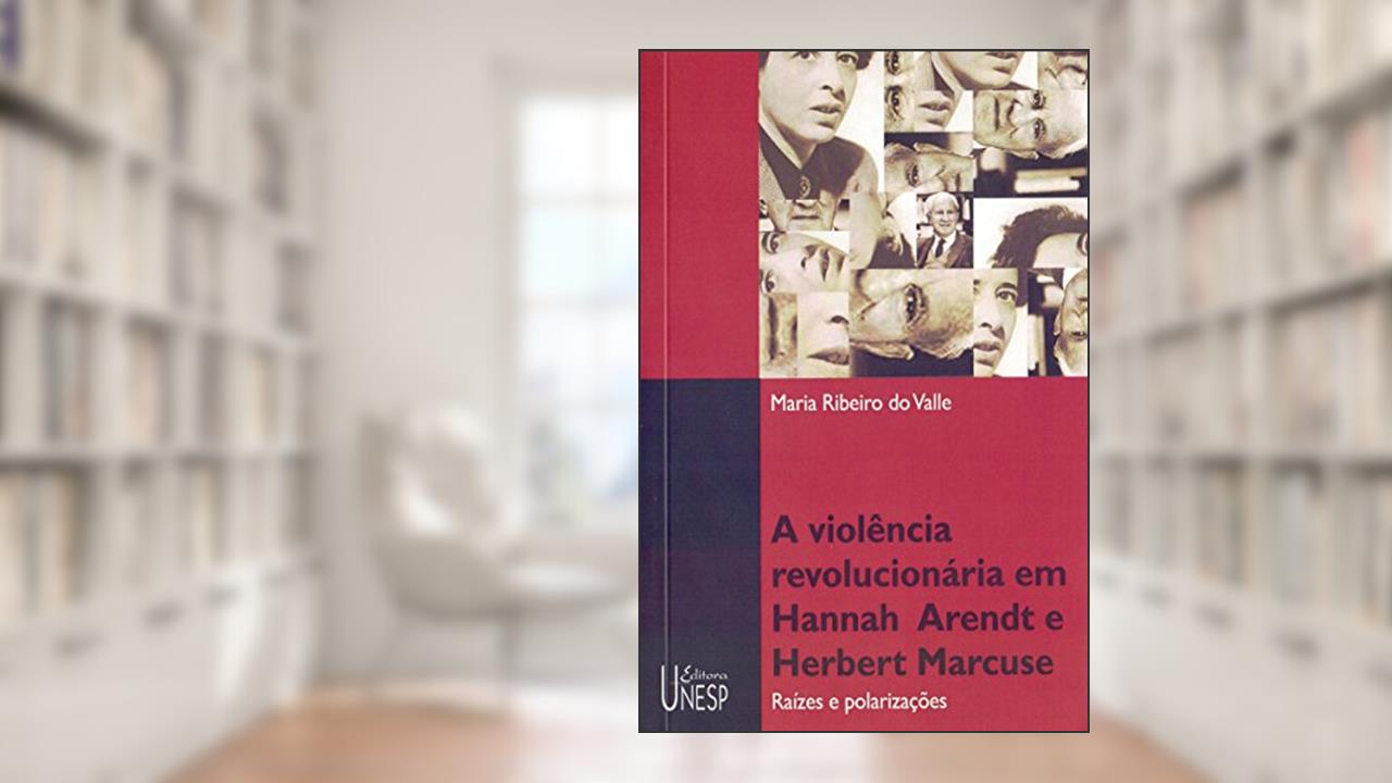 Capa de Violência revolucionária em Hannah Arendt e Herbert Marcuse: Raízes e polarizações, do autor Maria Ribeiro do Valle