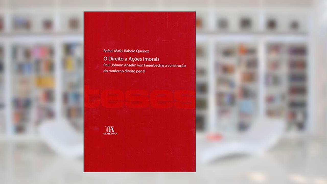 Capa de O Direito a Ações Imorais: Paul Johann Anselm von Feuerbach e a Construção do Moderno Direito Penal, do autor Rafael Mafei Rabelo Queiroz