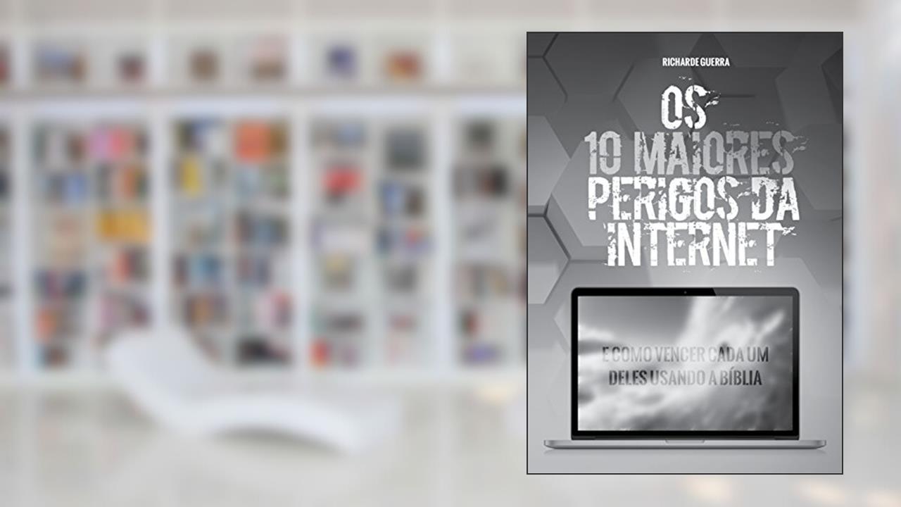Capa de Os 10 Maiores Perigos da Internet: E Como Vencer Cada um Deles Usando a Bíblia, do autor Richarde Guerra