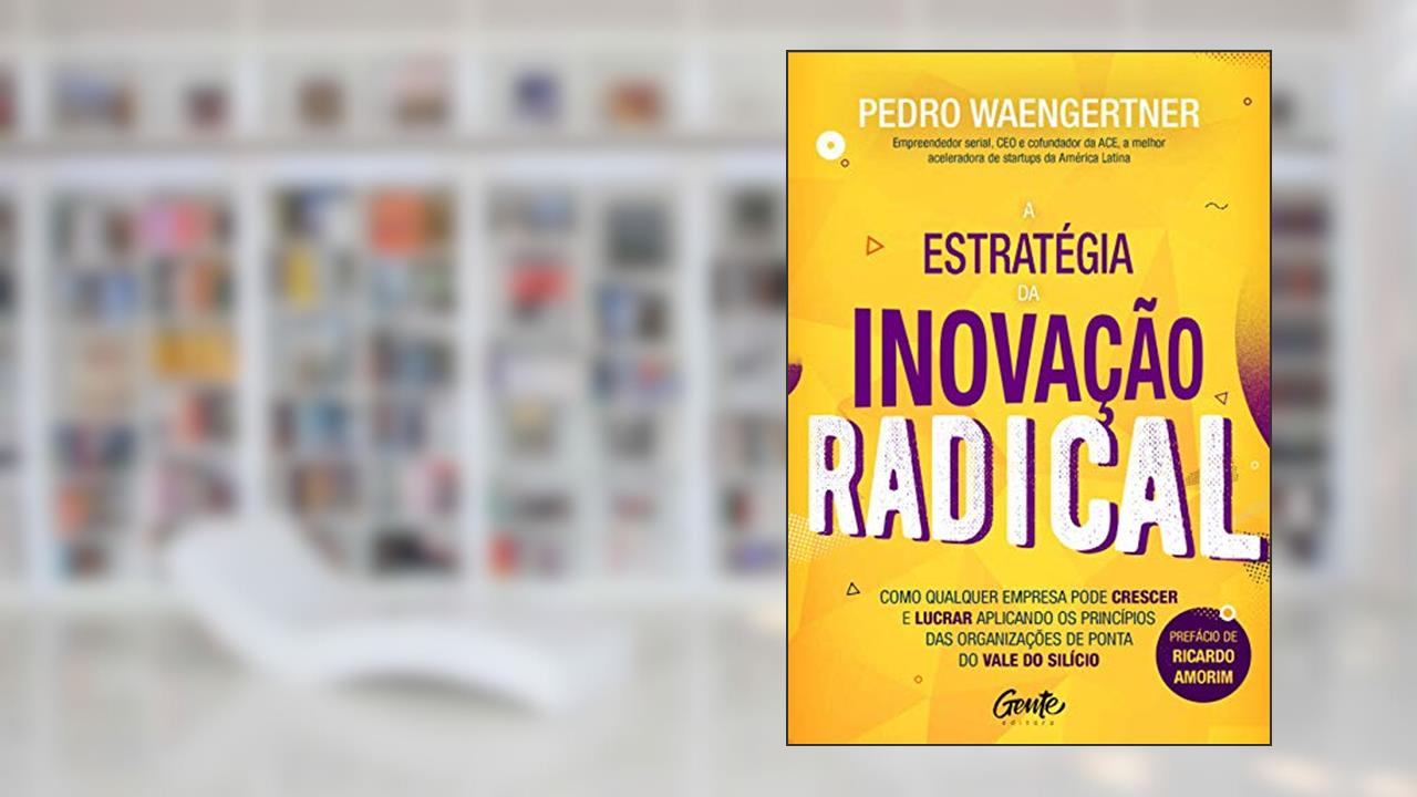 Capa de A ESTRATÉGIA DA INOVAÇÃO RADICAL: Como qualquer empresa pode crescer e lucrar aplicando os princípios das organizações de ponta do Vale do Silício, do autor PEDRO WAENGERTNER