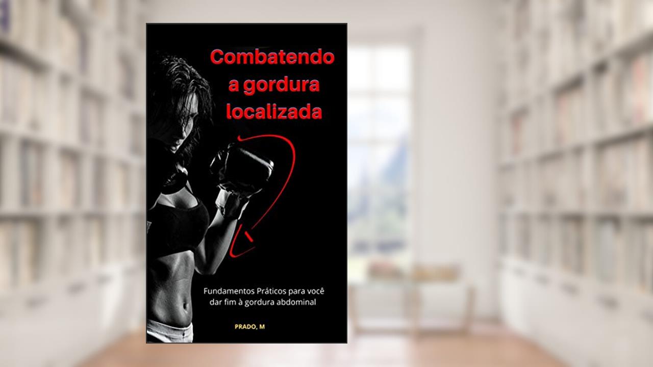 Capa de Combatendo a gordura localizada: Fundamentos Práticos para você dar fim à gordura abdominal, do autor Prado M