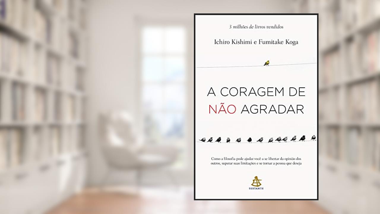 A coragem de não agradar: Como a filosofia pode ajudar você a se libertar da opinião dos outros, superar suas limitações e se tornar a pessoa que deseja, do autor Ichiro Kishimi; Fumitake Koga