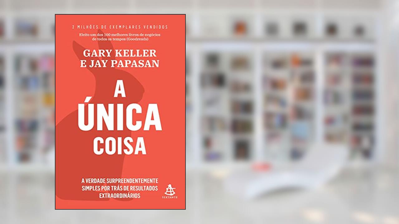 A única coisa: A verdade surpreendentemente simples por trás de resultados extraordinários, do autor Gary Keller; Jay Papasan