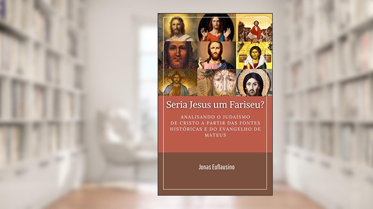 Capa de SERIA JESUS UM FARISEU?: Analisando o Judaísmo de Cristo a partir das fontes históricas e do Evangelho de Mateus., do autor JONAS EUFLAUSINO
