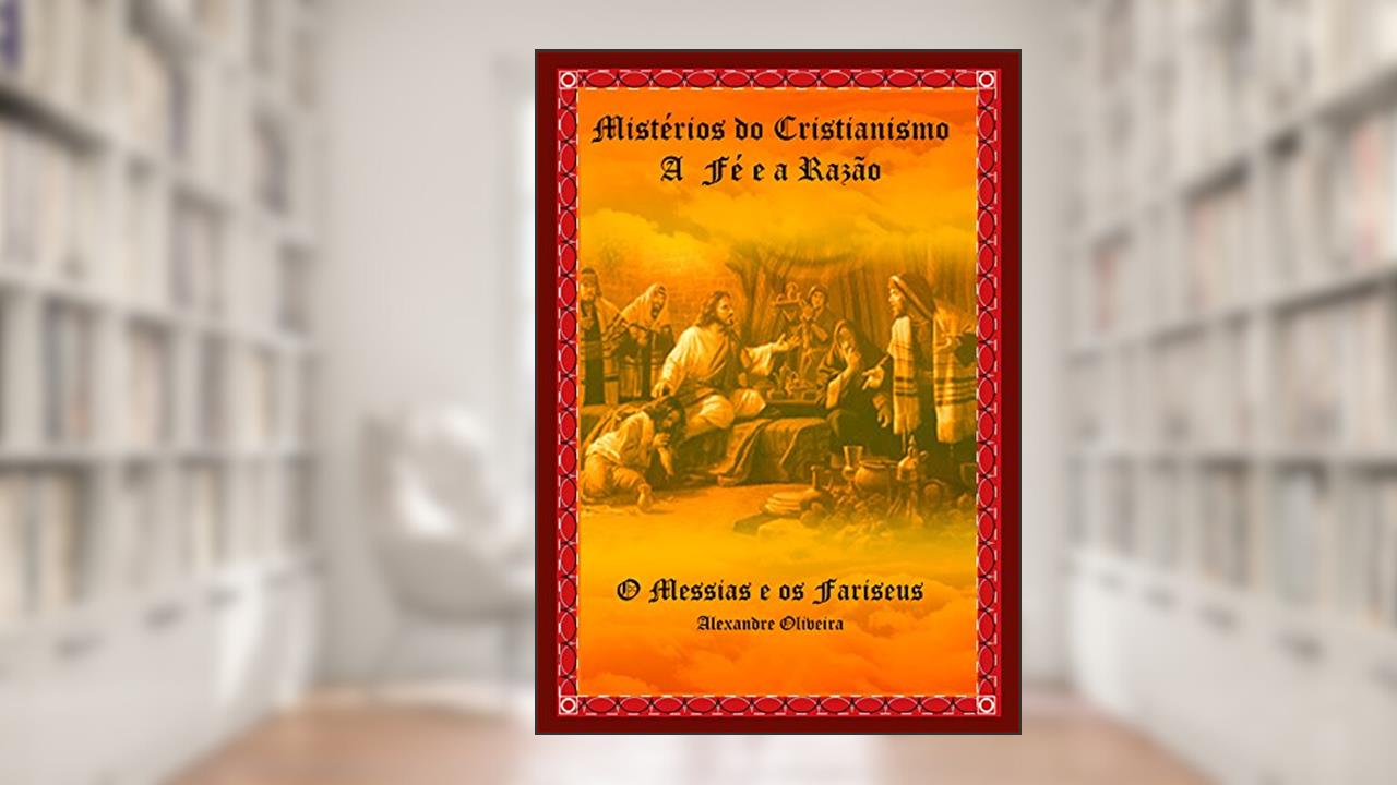 Capa de Mistérios do Cristianismo A Fé e a Razão: O Messias e os Fariseus, do autor Alexandre Oliveira