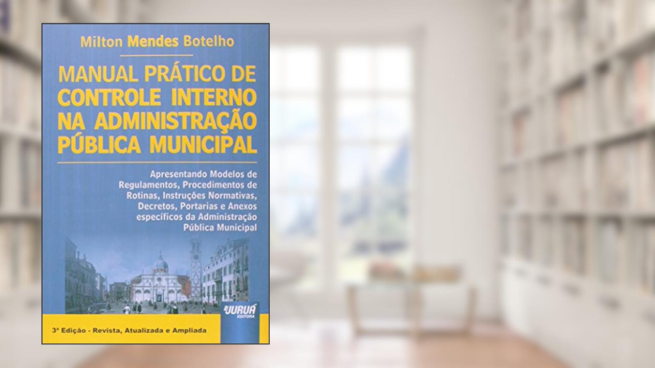 Capa de Manual Prático de Controle Interno na Administração Pública Municipal - Apresentando Modelos de Procedimentos, Rotinas, Instruções Normativas, Decretos, Portarias., do autor Milton Mendes Botelho
