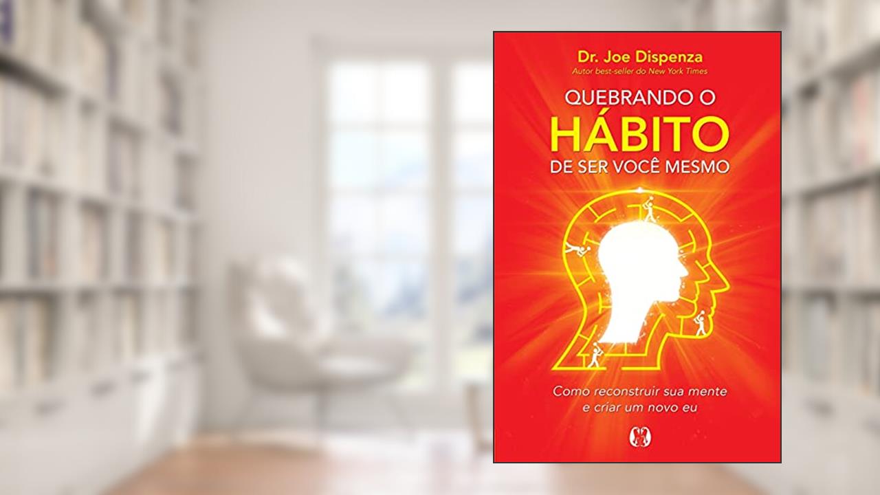 Capa de Quebrando o hábito de ser você mesmo: Como reconstruir sua mente e criar um novo eu, do autor Joe Dispenza
