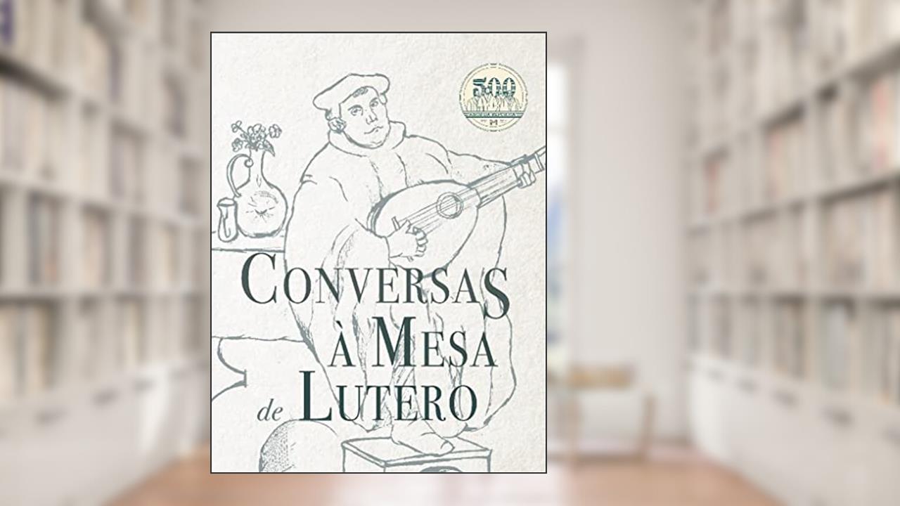 Conversas À Mesa De Lutero, do autor Martinho Lutero