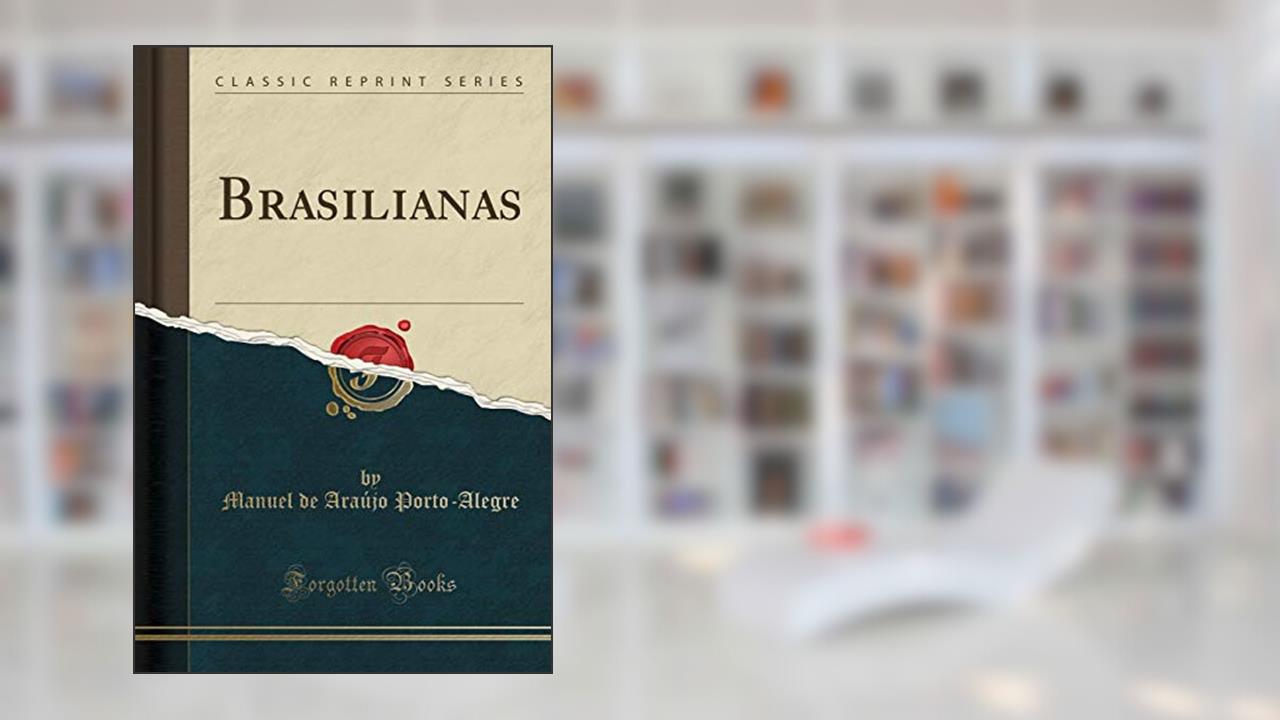 Brasilianas (Classic Reprint), do autor Manuel de Araújo Porto-Alegre