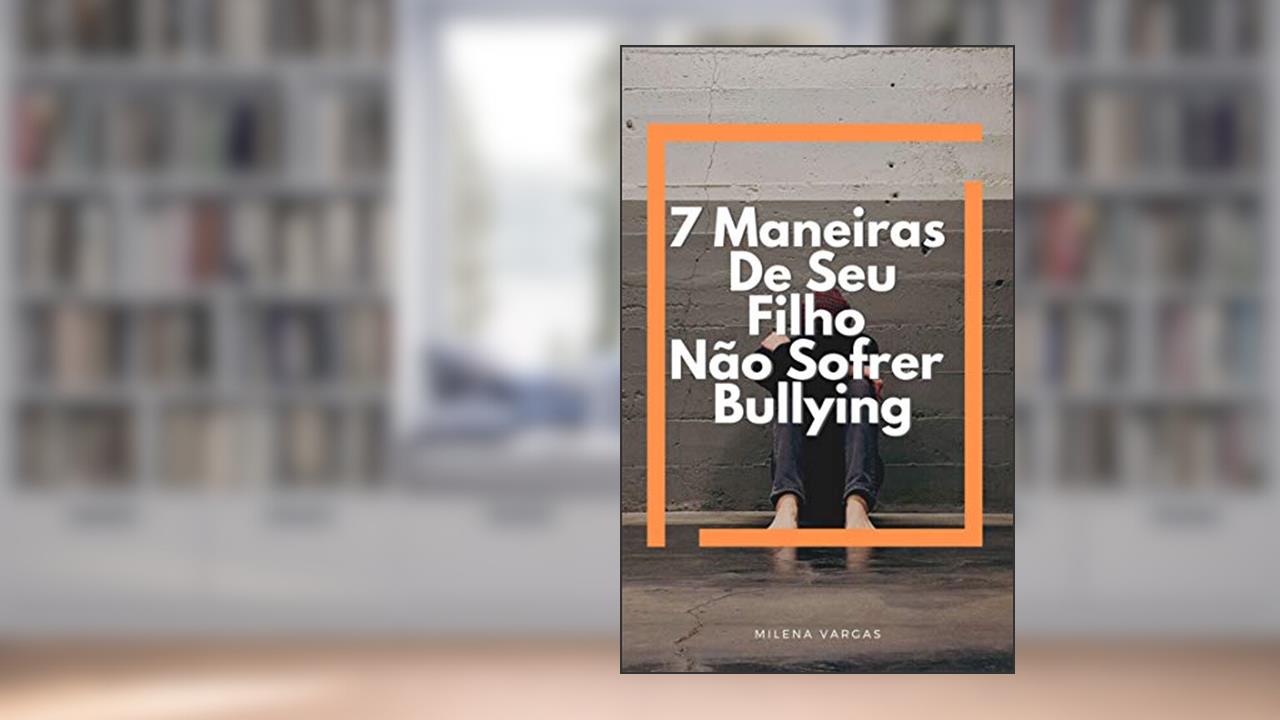 Capa de 7 Maneiras De Seu Filho Não Sofrer Bullying : Aprenda A Lidar Com o Bullying Mantenha Seu Filho Longe Dessa Ameaça, do autor Milena Vargas