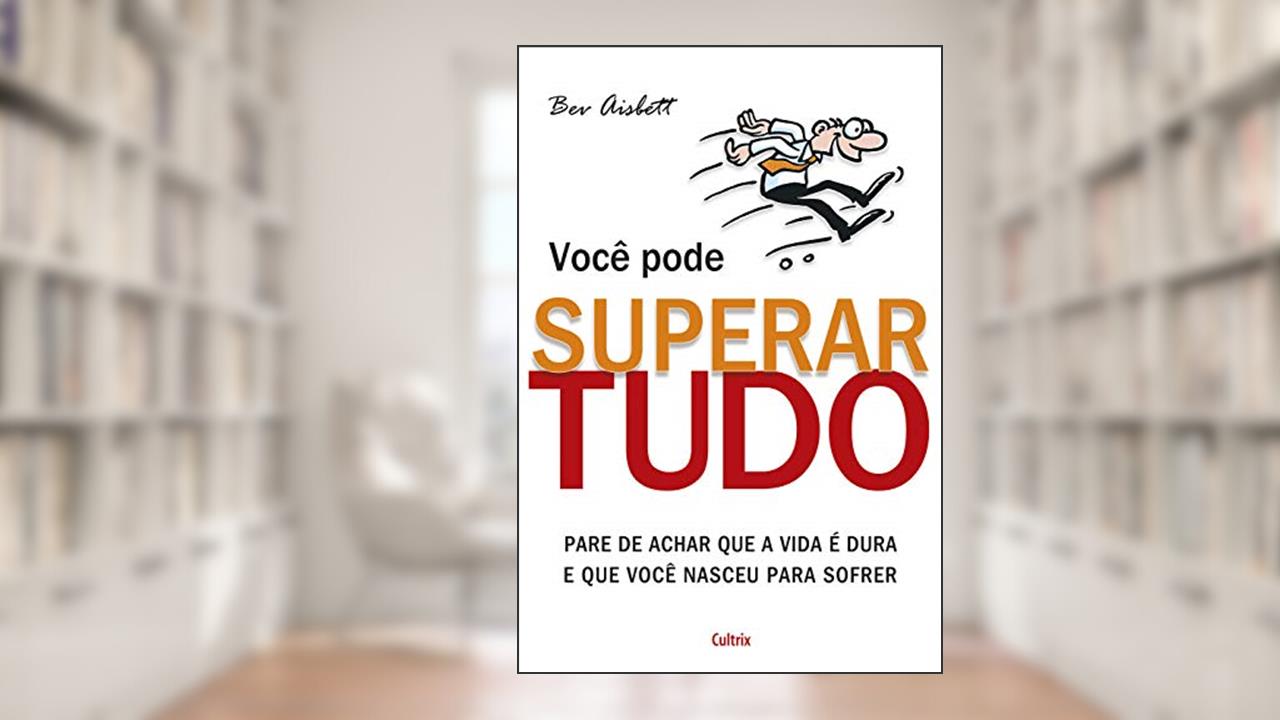 Capa de Você Pode Superar Tudo: Pare de Achar que a Vida é Dura e que Você Nasceu Para Sofrer, do autor Bev Aisbett