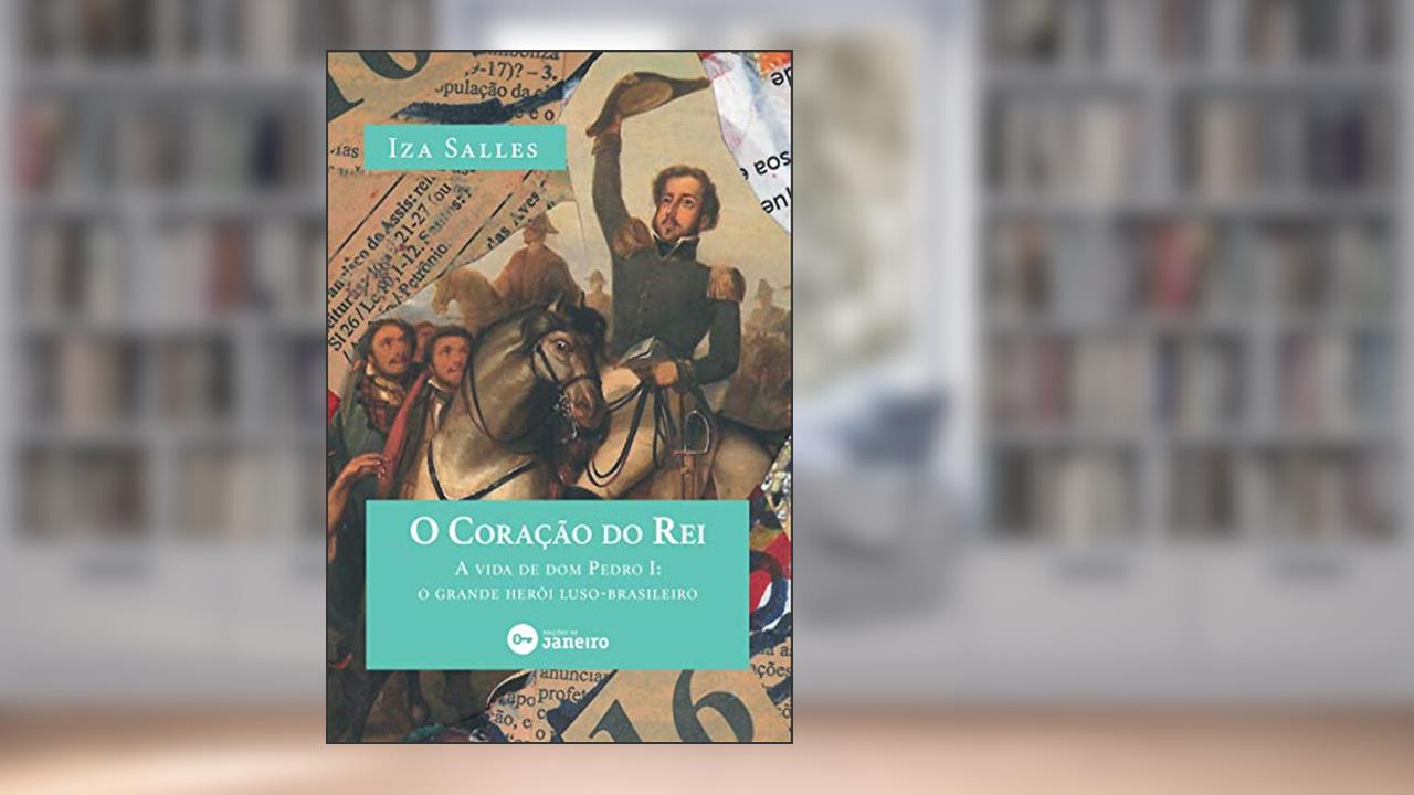 Capa de O Coração do Rei: A vida de dom Pedro I: o grande herói luso-brasileiro, do autor Iza Salles