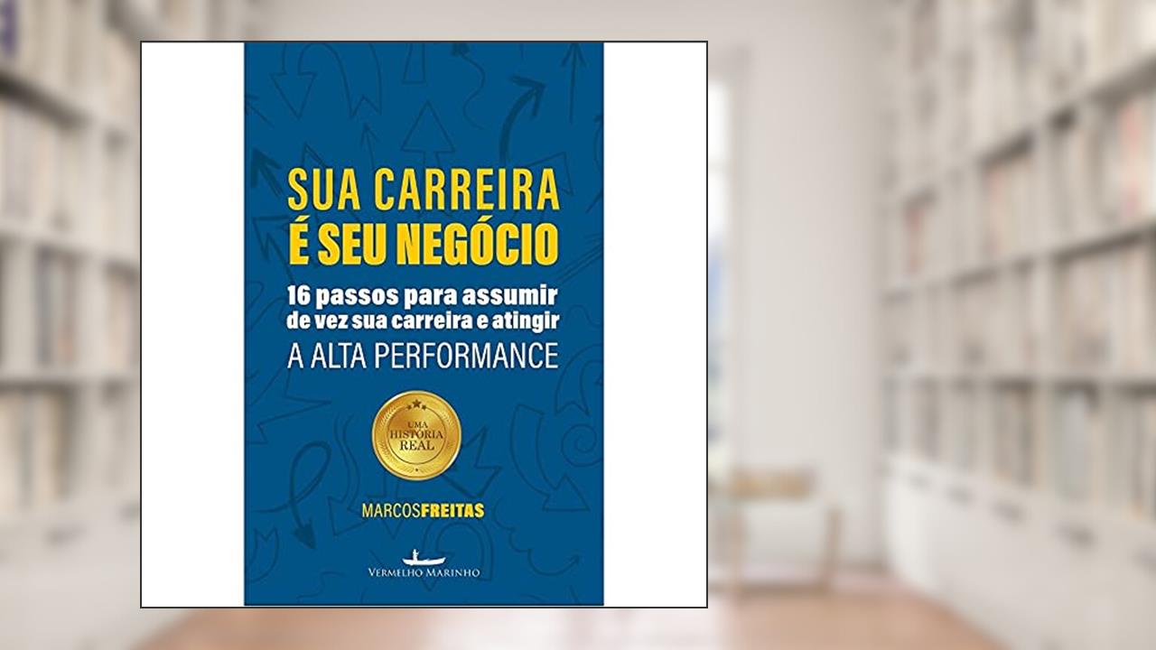 Capa de Sua Carreira é seu negócio: 16 passos para assumir de vez sua carreira e atingir a alta performance, do autor Marcos Freitas