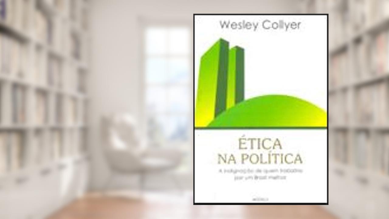 Capa de Etica Na Politica - A Indignacao De Quem Trabalha, do autor Wesley Collyer