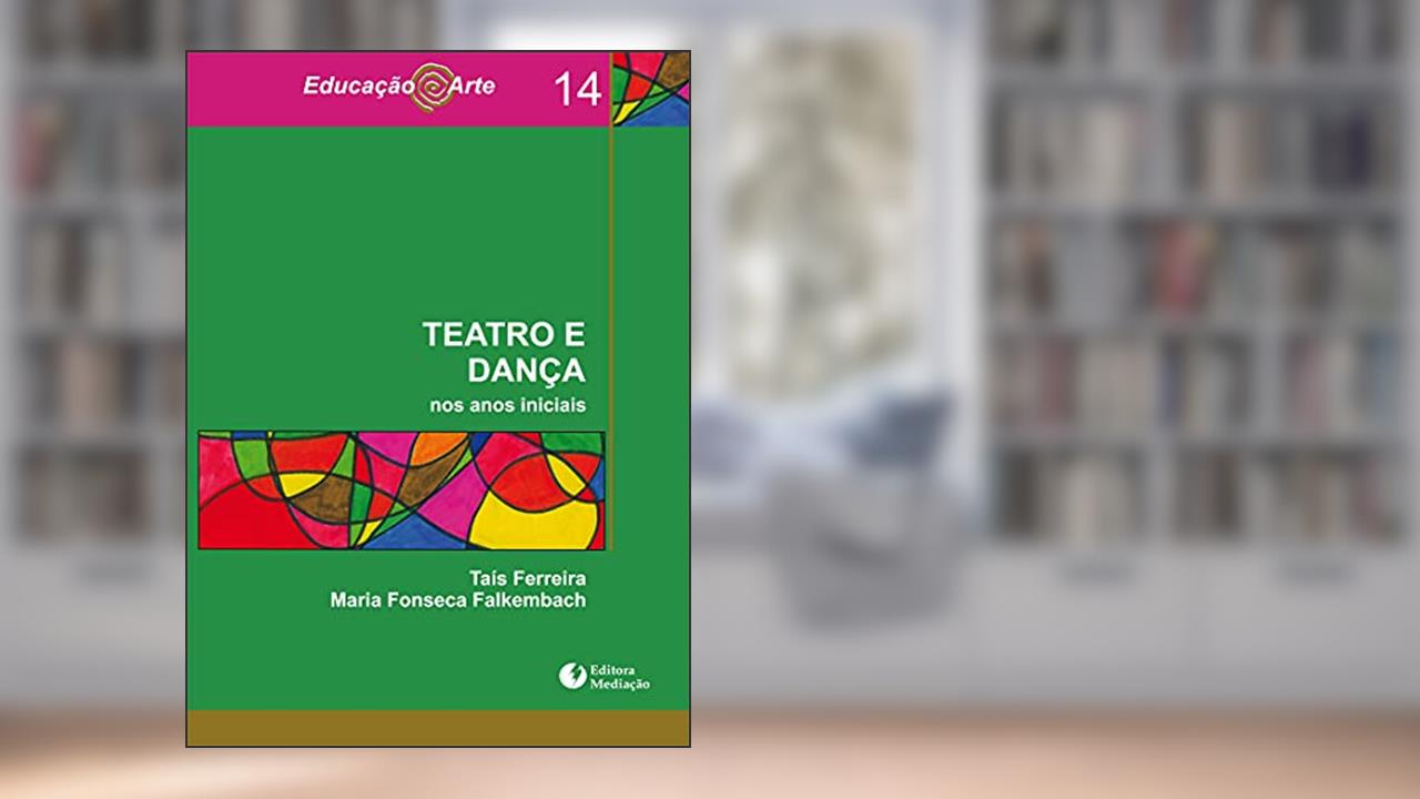 Capa de Teatro e Dança. Nos Anos Iniciais - Volume 14. Coleção Educação Arte, do autor Taís Ferreira; Maria Fonseca