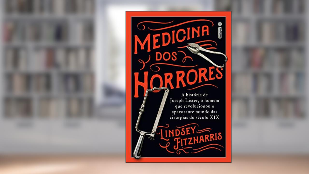 Capa de Medicina dos horrores: A história de Joseph Lister, o homem que revolucionou o apavorante mundo das cirurgias do século XIX, do autor Lindsey Fitzharris