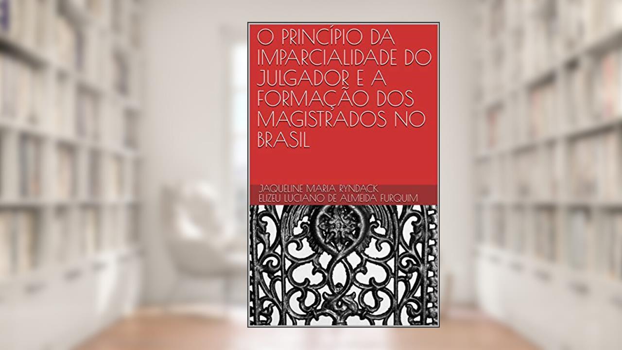 Capa de O PRINCÍPIO DA IMPARCIALIDADE DO JULGADOR E A FORMAÇÃO DOS MAGISTRADOS NO BRASIL, do autor Jaqueline Maria Ryndack; Elizeu Luciano de Almeida Furquim