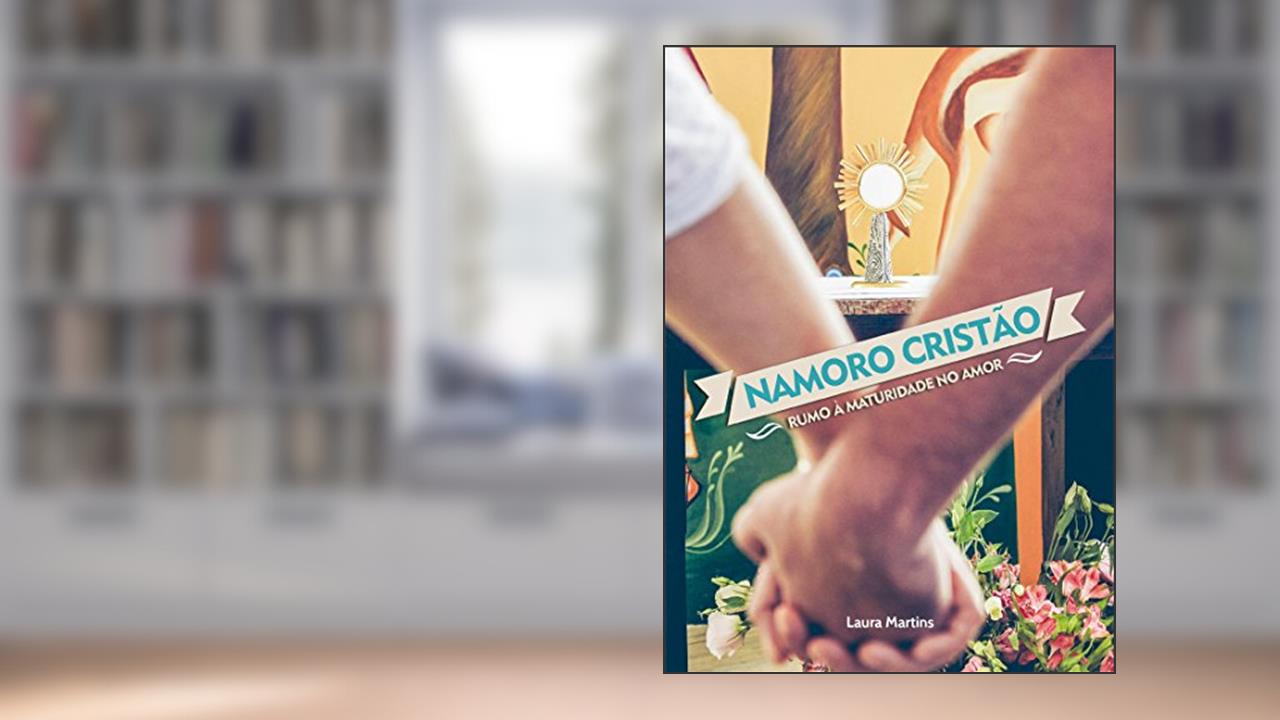 Namoro cristão: Rumo à maturidade no amor, do autor Laura Martins