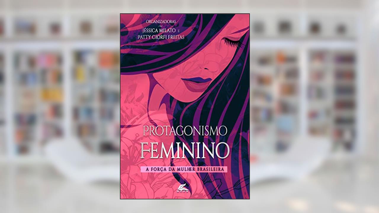 Capa de Protagonismo Feminino: A força da mulher brasileira, do autor Jessica Milato; Patty Ciorfi