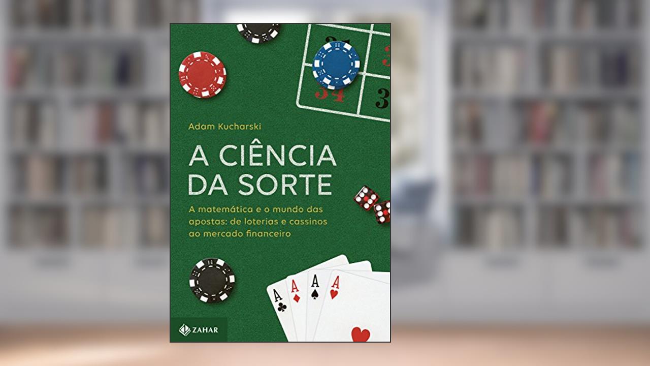 A ciência da sorte: A matemática e o mundo das apostas: de loterias e cassinos ao mercado financeiro, do autor Adam Kucharski