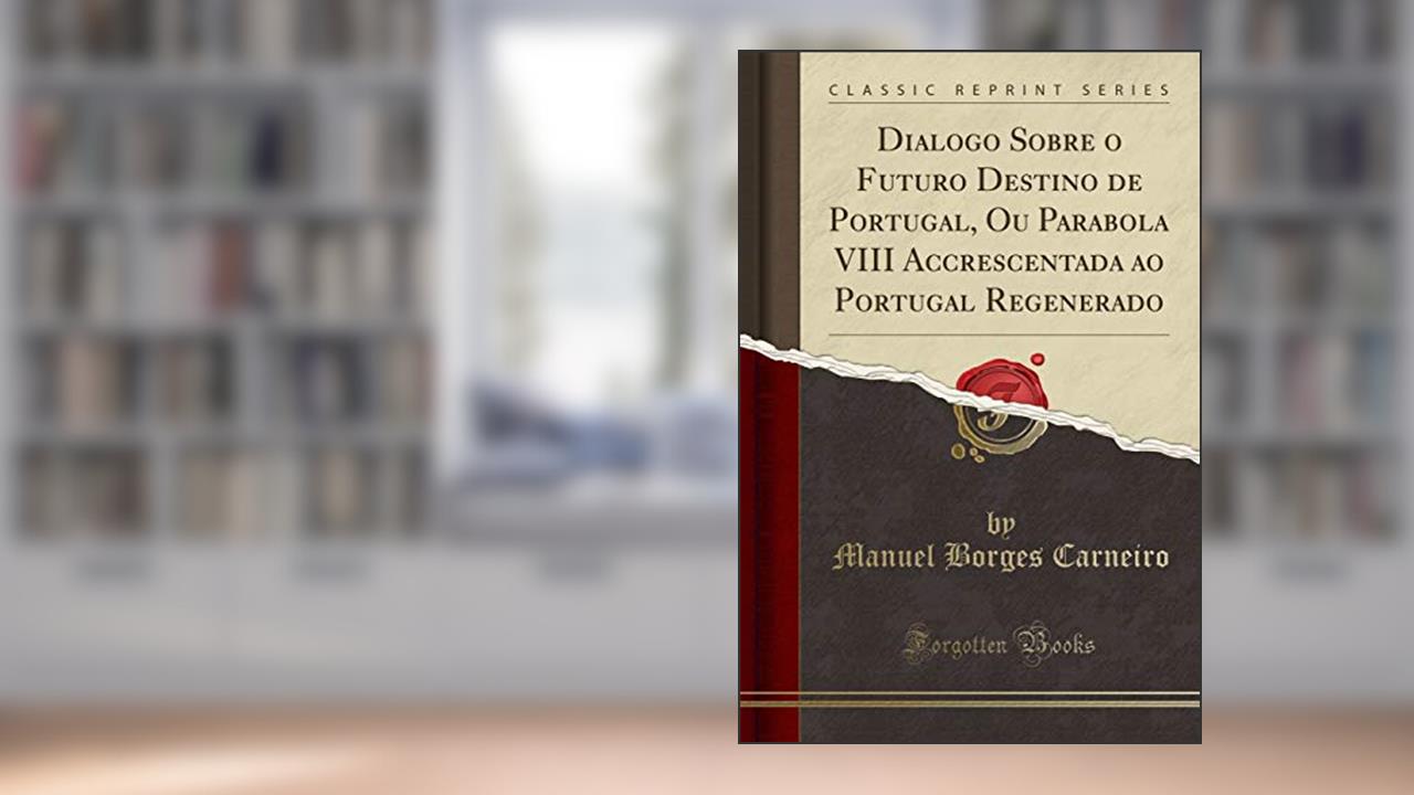 Capa de Dialogo Sobre o Futuro Destino de Portugal, Ou Parabola VIII Accrescentada ao Portugal Regenerado (Classic Reprint), do autor Manuel Borges Carneiro