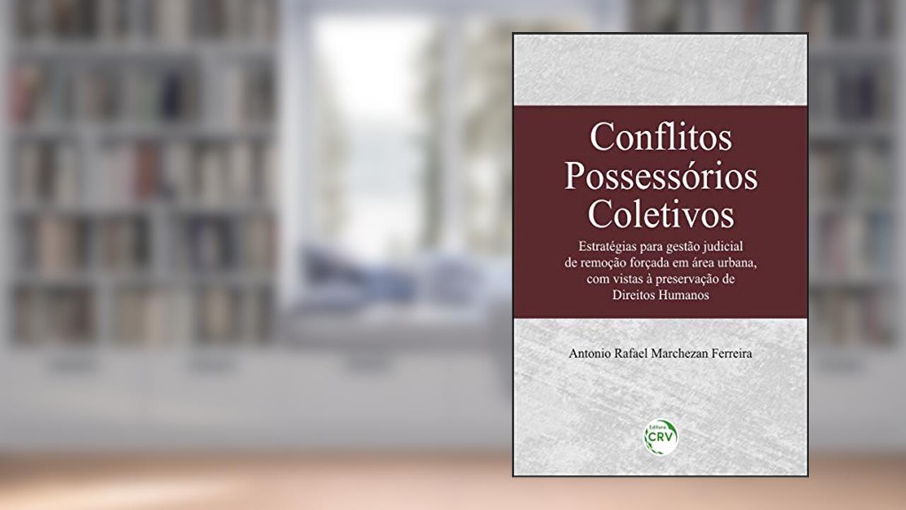 Capa de Conflitos possessórios coletivos: Estratégias para gestão judicial de remoção forçada em área urbana, com vistas à preservação de direitos humanos, do autor Antonio Rafael Marchezan Ferreira
