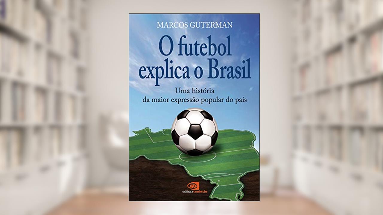 O futebol explica o Brasil: Uma história da maior expressão popular do país, do autor Marcos Guterman