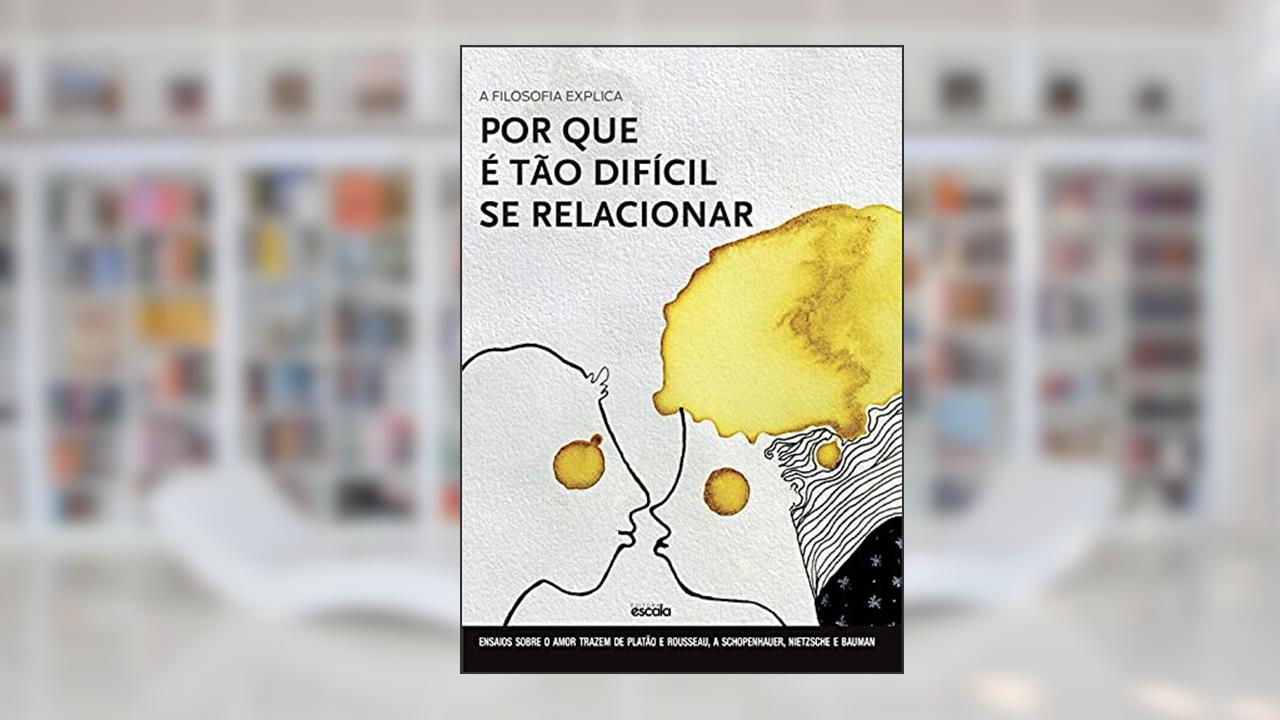 Capa de A filosofia explica por que é tão difícil se relacionar - Ensaios sobre o amor: De Platão e Rousseau a Schopenhauer, Nietzsche e Bauman, do autor Cristiane Fernandes Lafonte