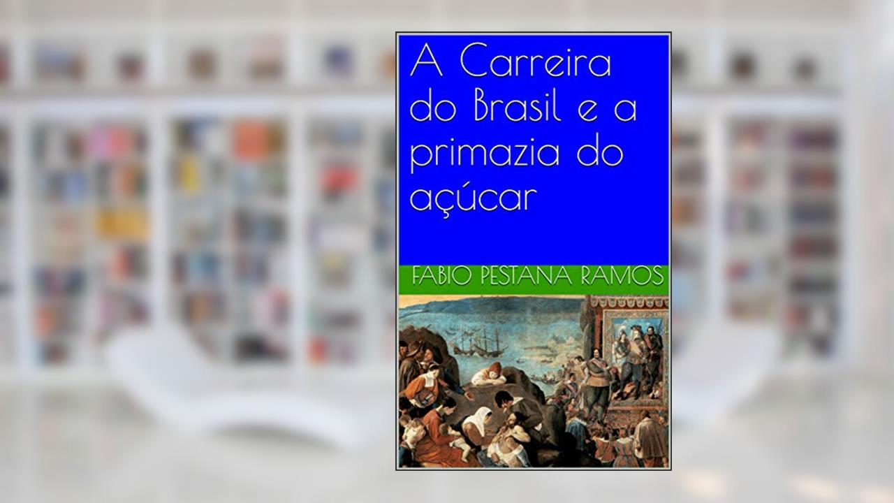 Capa de A Carreira do Brasil e a primazia do açúcar (O apogeu e declínio do ciclo das especiarias: 1500-1700 Livro 3), do autor Fabio Pestana Ramos