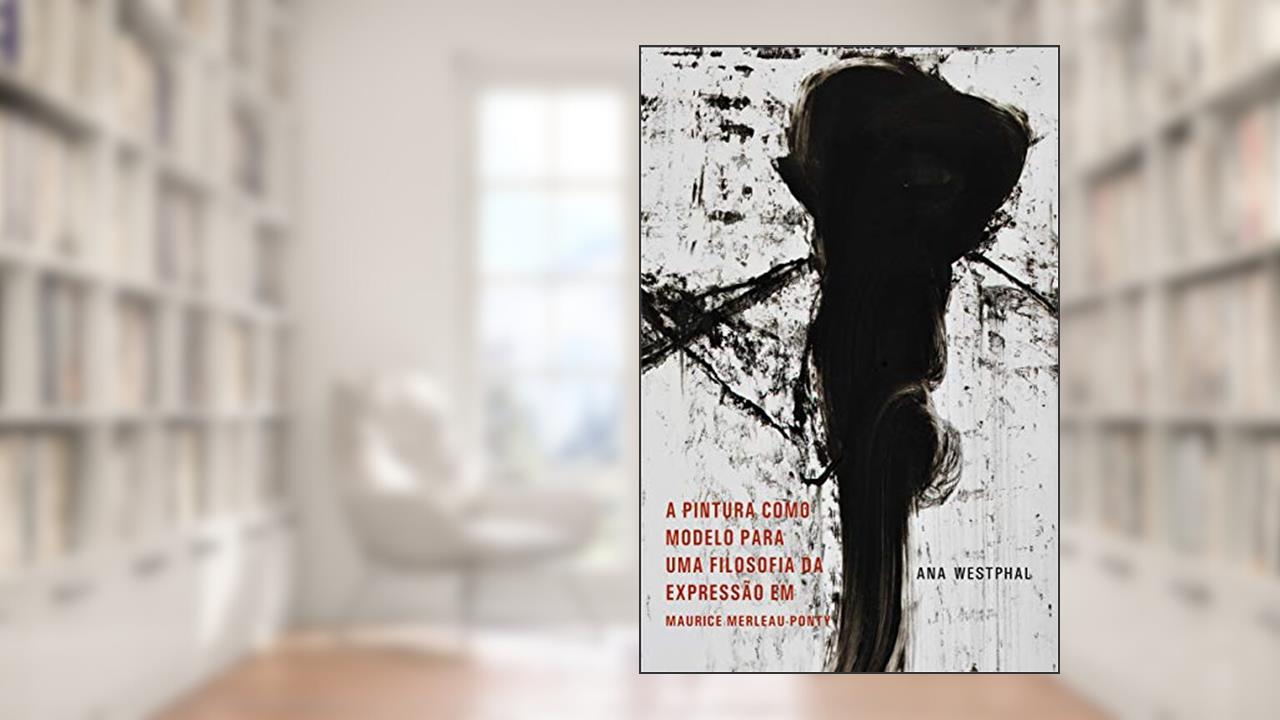Capa de A Pintura como Moldelo para uma Filosofia da Expressão em Maurice Merleau-Ponty, do autor Ana Westphal