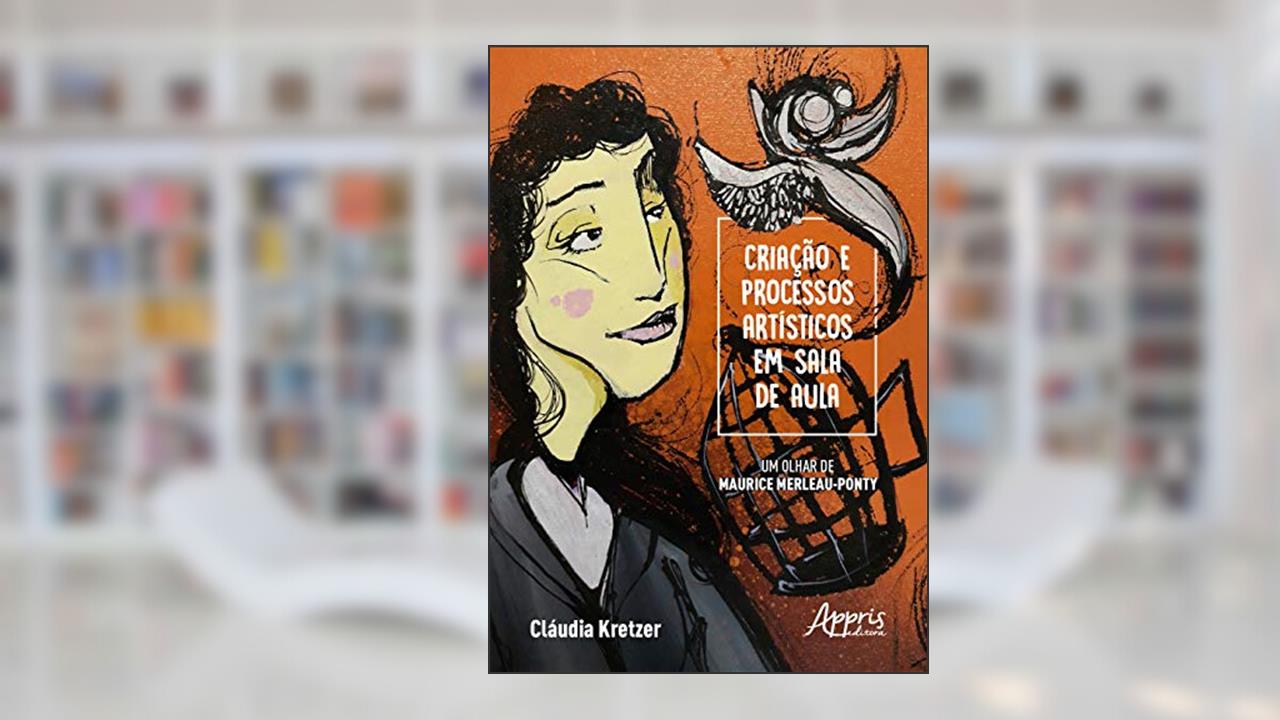 Capa de Criação e processos artísticos em sala de aula - um olhar de maurice merleau-ponty, do autor Cláudia Maria Kretzer Rodriguez