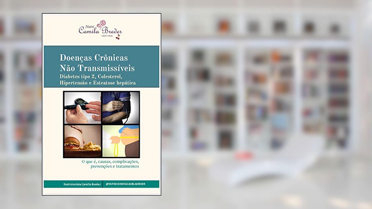 Capa de Doenças Crônicas Não Transmissíveis: Diabetes tipo 2, Colesterol, Hipertensão e Esteatose hepática - O que é, causas, complicações, prevenções e tratamentos, do autor Camila Breder