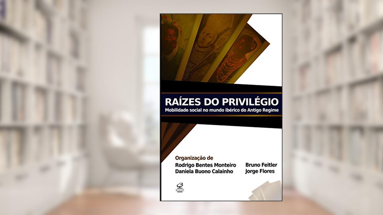 Capa de Raízes do privilégio: mobilidade social no mundo ibérico do Antigo Regime: Mobilidade social no mundo ibérico do Antigo Regime, do autor Rodrigo Nunes Bentes Monteiro