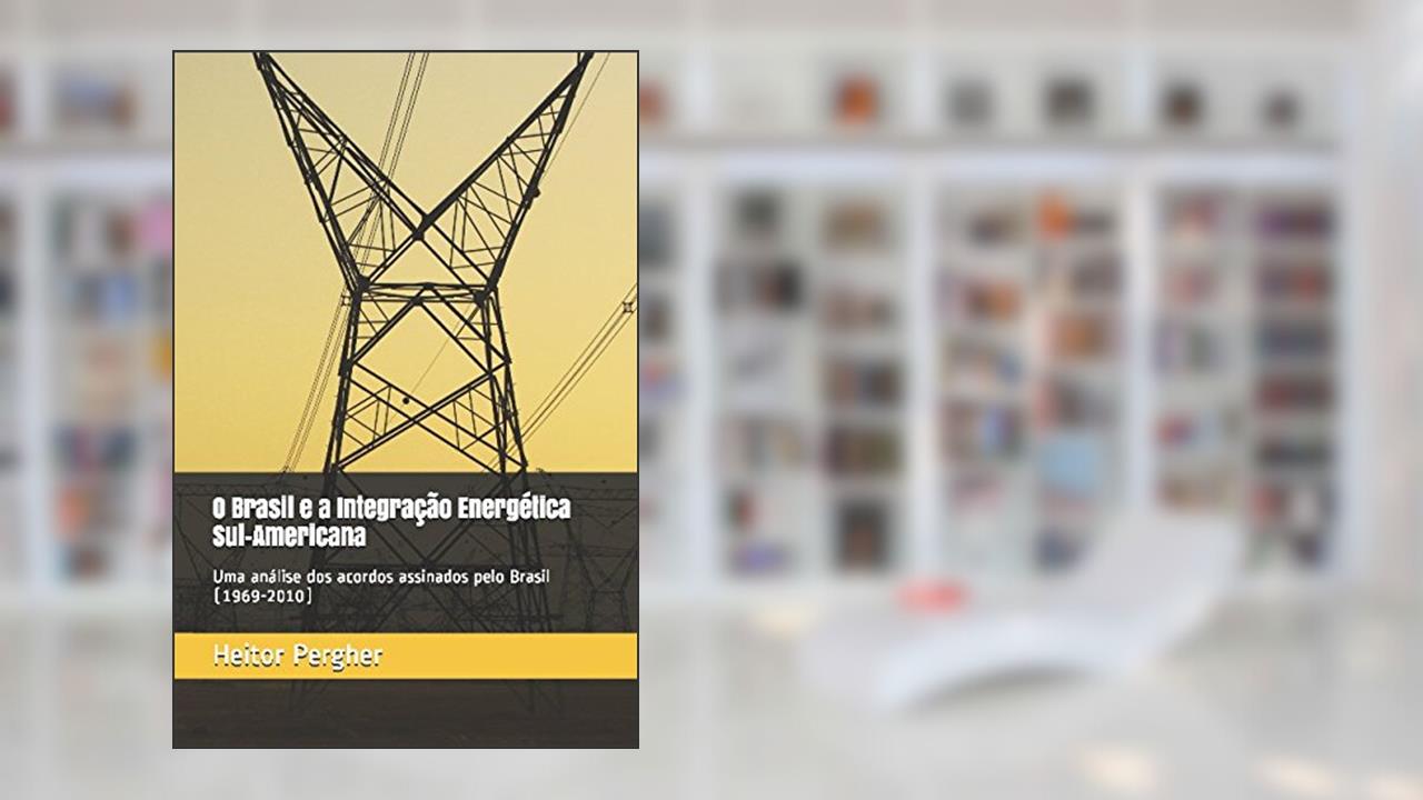 Capa de O Brasil e a Integração Energética Sul-Americana: uma análise dos acordos assinados pelo Brasil (1969-2010) (Portuguese Edition), do autor Me. Heitor Pergher