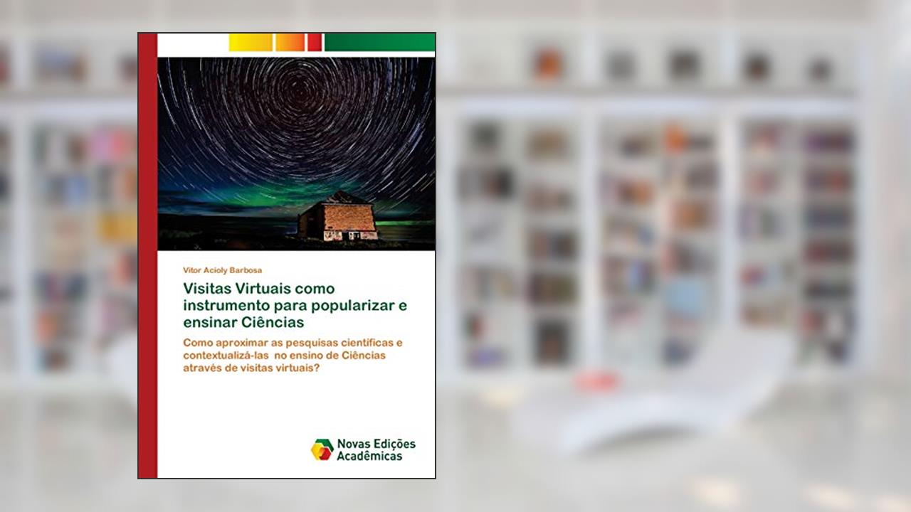 Capa de Visitas Virtuais como instrumento para popularizar e ensinar Ciências: Como aproximar as pesquisas científicas e contextualizá-las no ensino de Ciências através de visitas virtuais?, do autor Vitor Acioly Barbosa