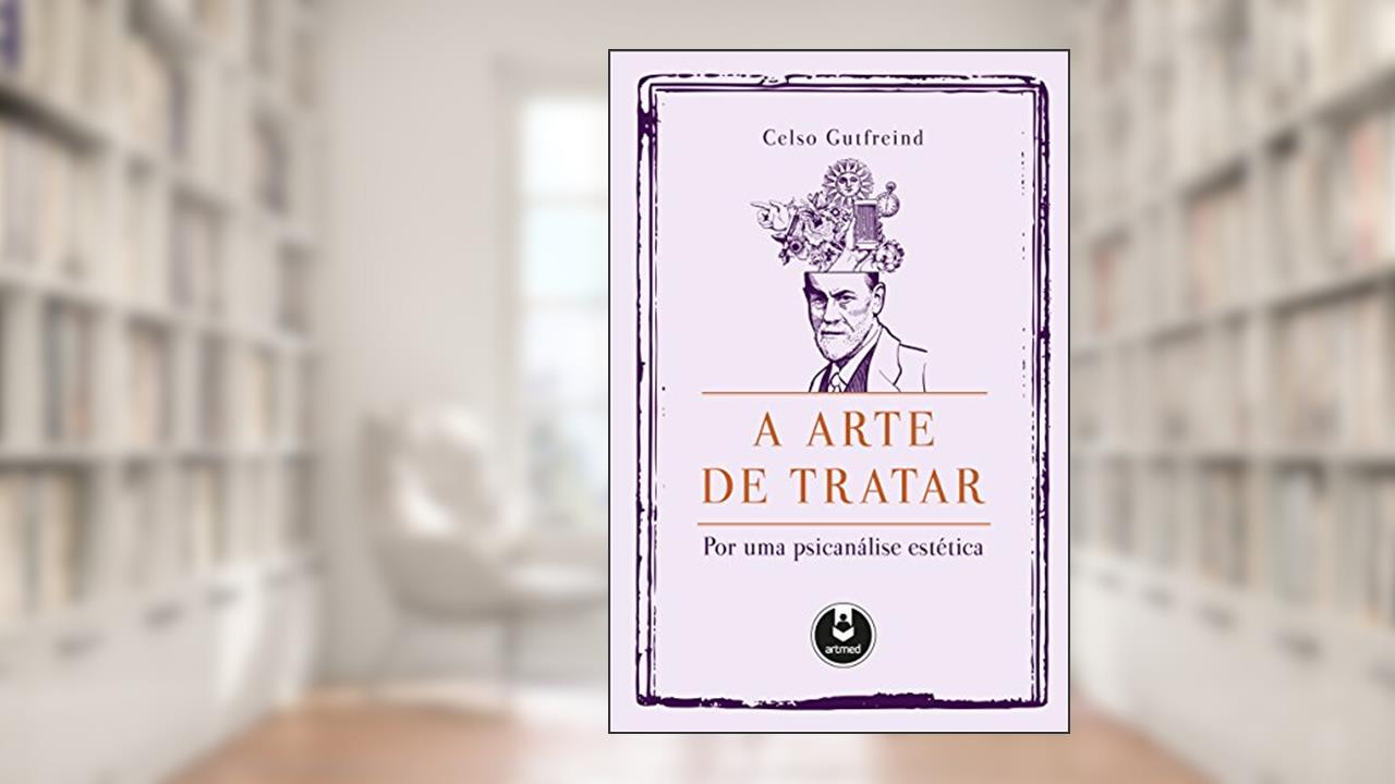 Capa de A Arte de Tratar: Por uma Psicanálise Estética, do autor Celso Gutfreind
