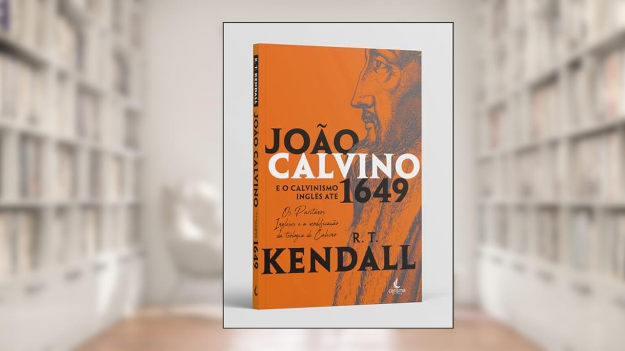 Capa de João Calvino e o Calvinismo Inglês Até 1649: os Puritanos Ingleses e a Modificação da Teologia de Calvino, do autor R. T. Kendall