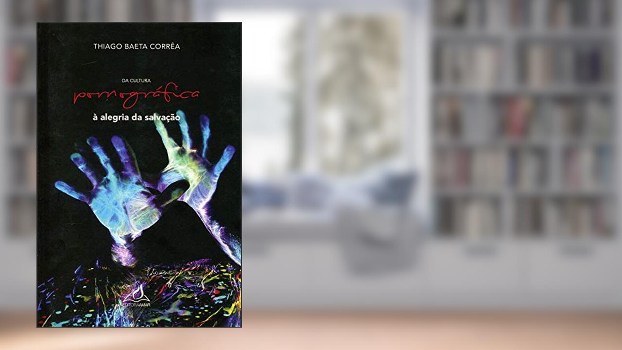 Da Cultura Pornográfica à Alegria da Salvação, do autor Thiago Baeta Corrêa