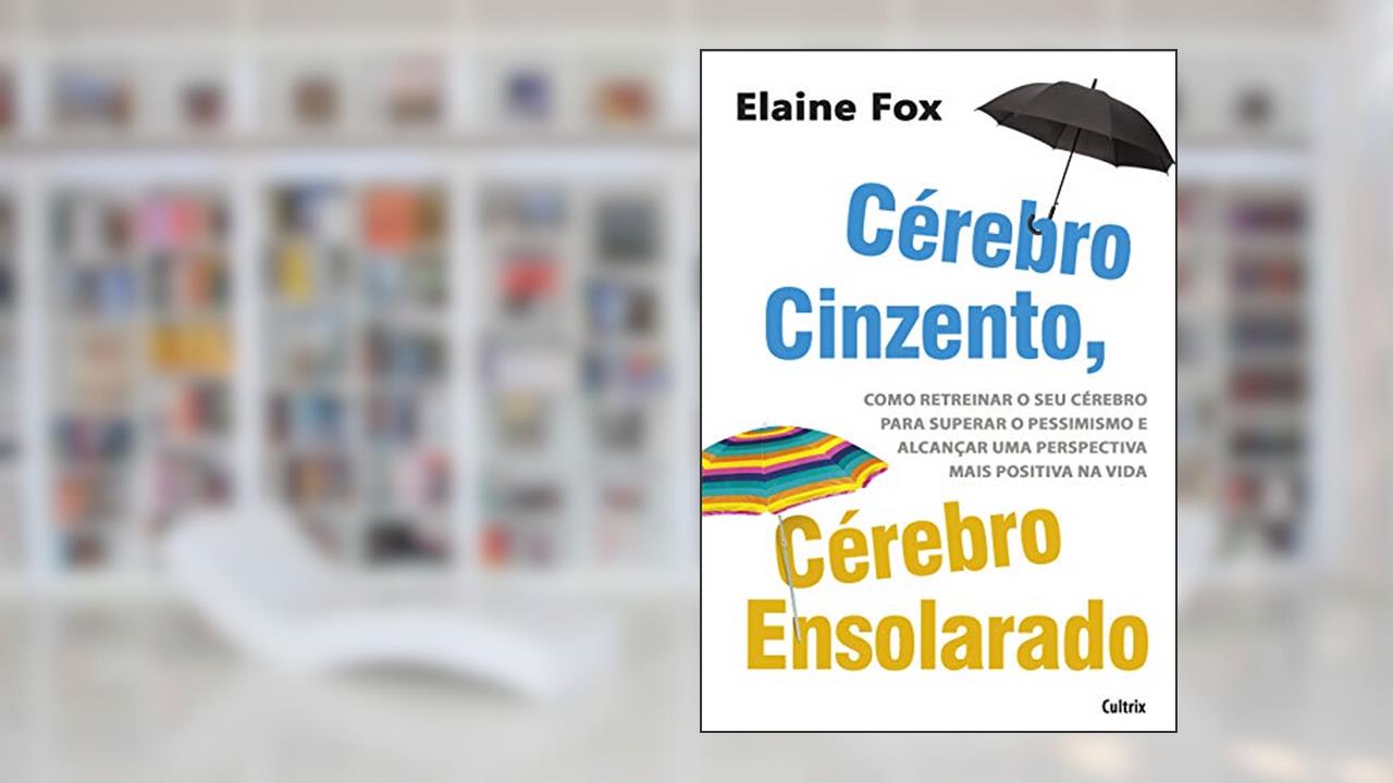 Capa de Cérebro Cinzento, Cérebro Ensolarado: Como Retreinar o seu Cérebro Para Superar o Pessimismo e Alcançar uma Perspectiva Mais Positiva na Vida, do autor Elaine Fox