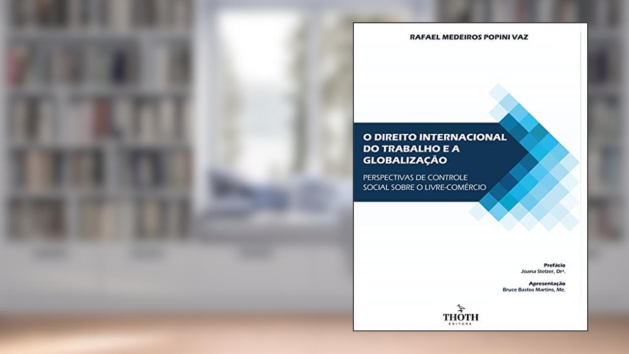 Capa de O direito internacional do trabalho e a globalização: perspectivas de controle social sobre o livre-comércio, do autor Rafael Medeiros Popini Vaz