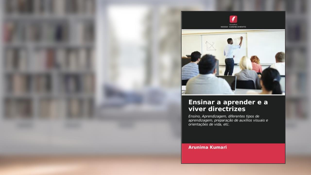 Ensinar a aprender e a viver directrizes: Ensino, Aprendizagem, diferentes tipos de aprendizagem, preparação de auxílios visuais e orientações de vida, etc., do autor Arunima Kumari